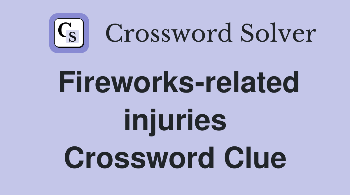 Fireworks-related injuries Crossword Clue