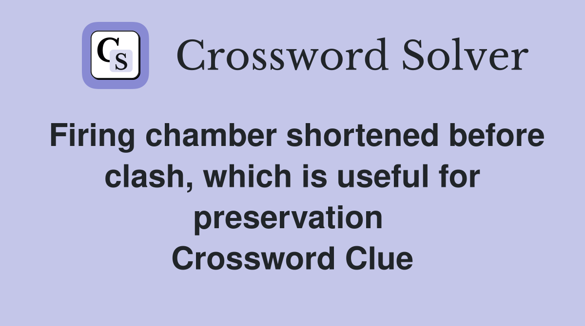 Firing chamber shortened before clash, which is useful for preservation  Crossword Clue