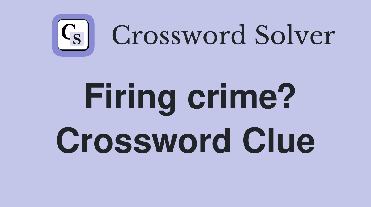 Firing crime? Crossword Clue