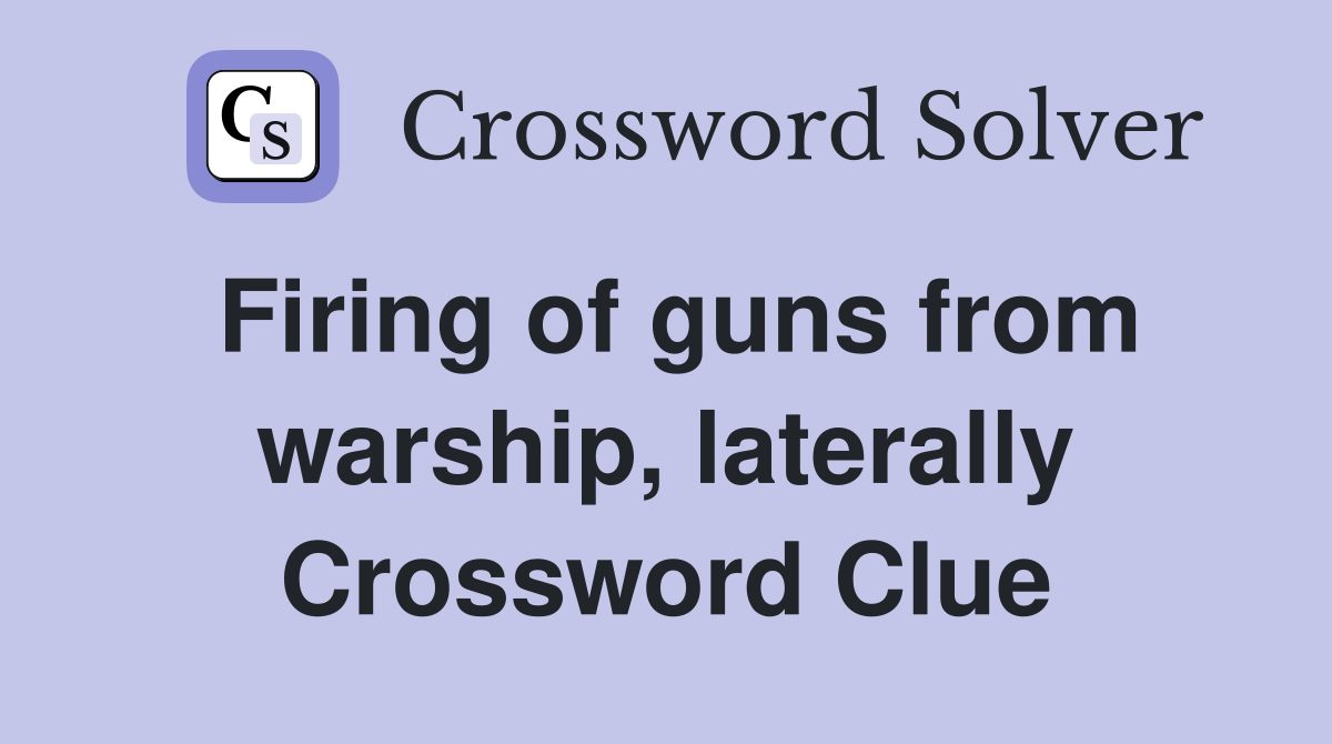 Firing of guns from warship, laterally Crossword Clue