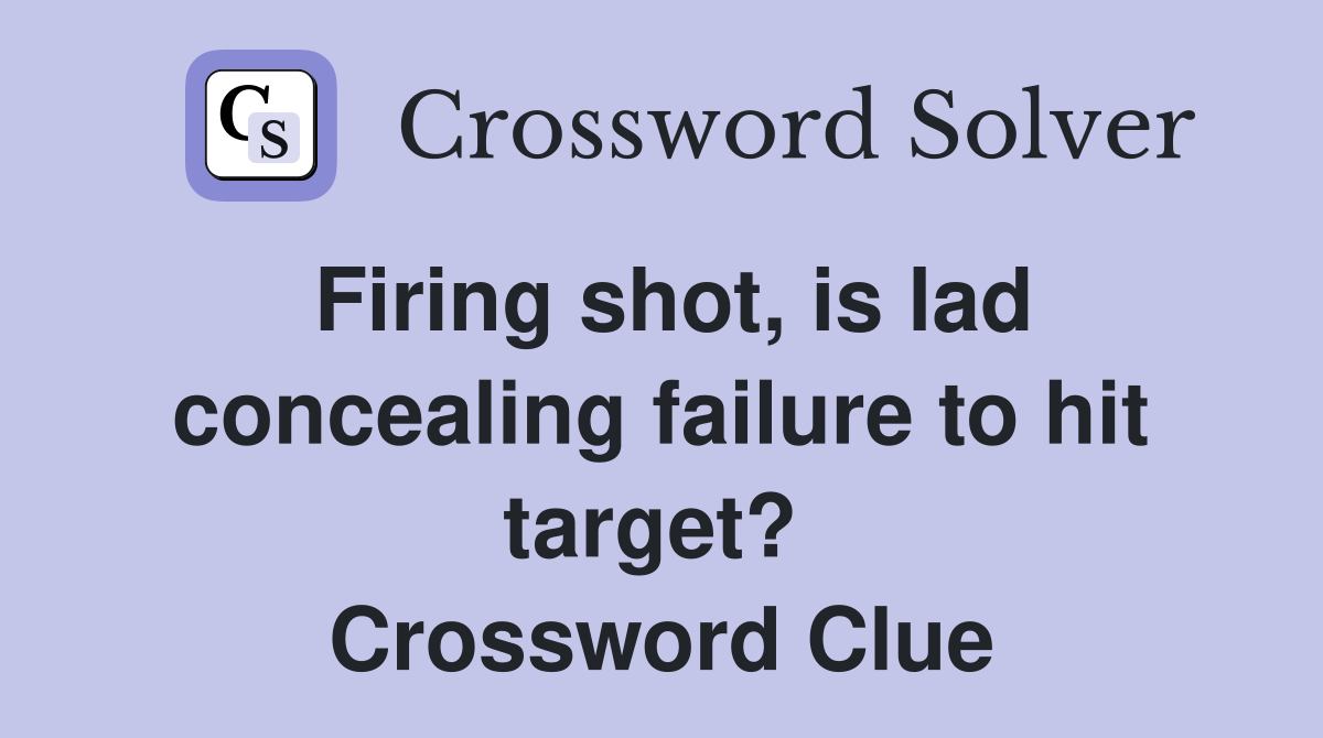 Firing shot, is lad concealing failure to hit target?  Crossword Clue