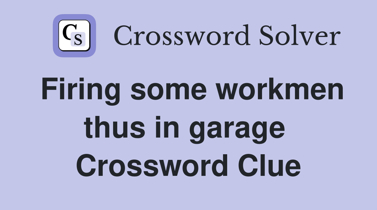 Firing some workmen thus in garage  Crossword Clue
