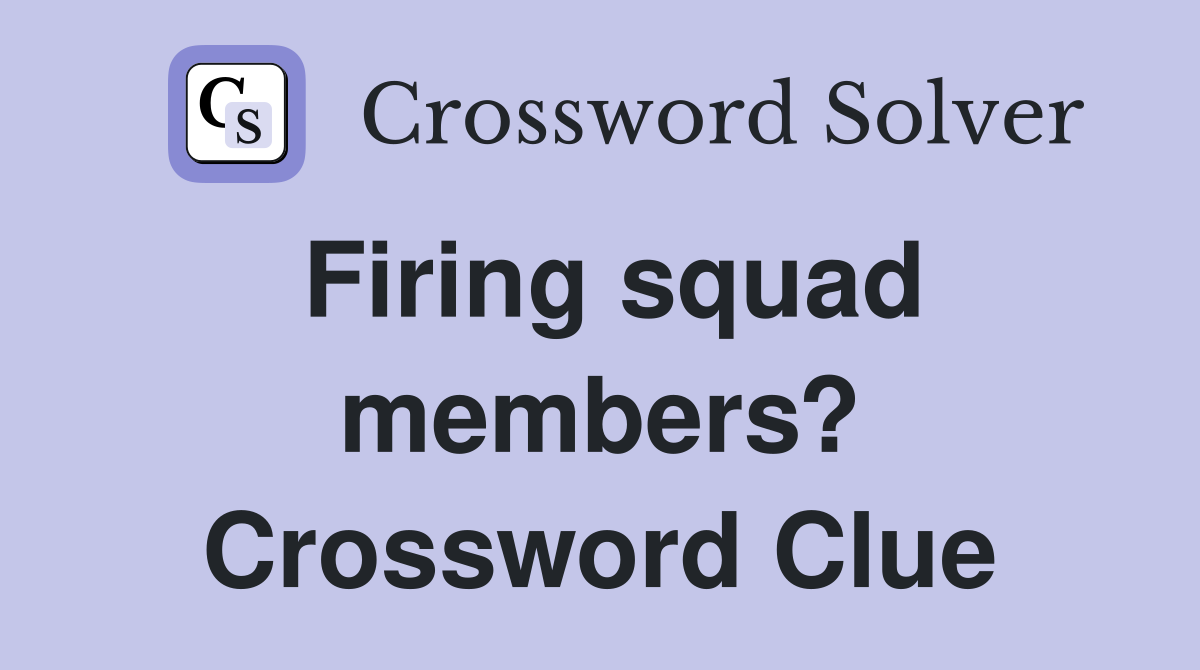 Firing squad members? Crossword Clue