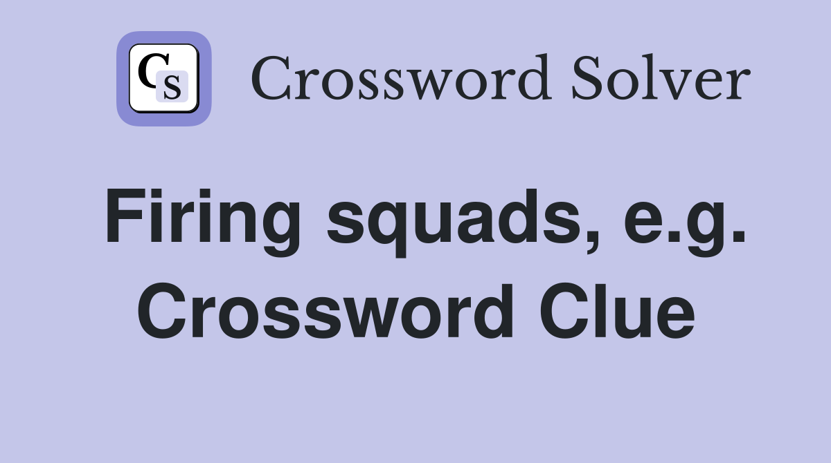 Firing squads, e.g. Crossword Clue