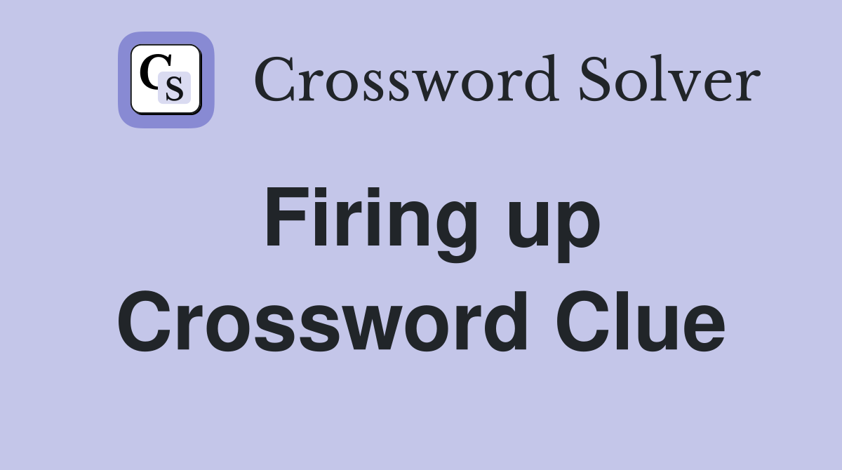 Firing up Crossword Clue