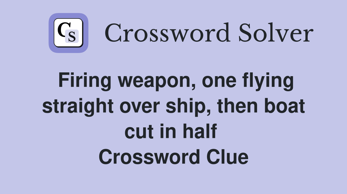 Firing weapon, one flying straight over ship, then boat cut in half  Crossword Clue