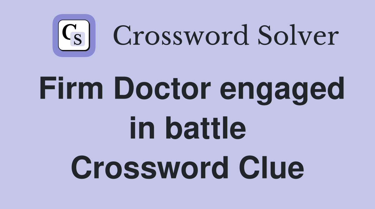 Firm Doctor engaged in battle Crossword Clue