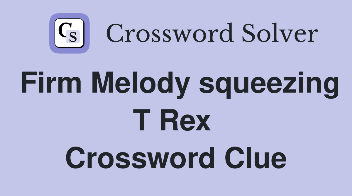Firm Melody squeezing T Rex  Crossword Clue