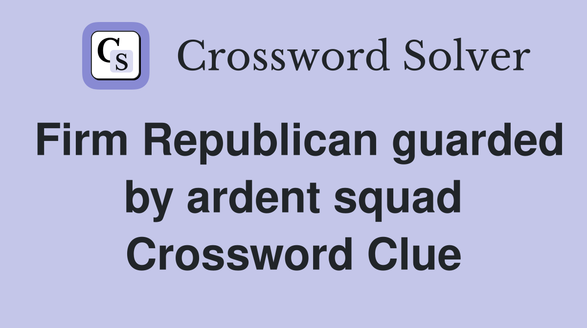 Firm Republican guarded by ardent squad Crossword Clue