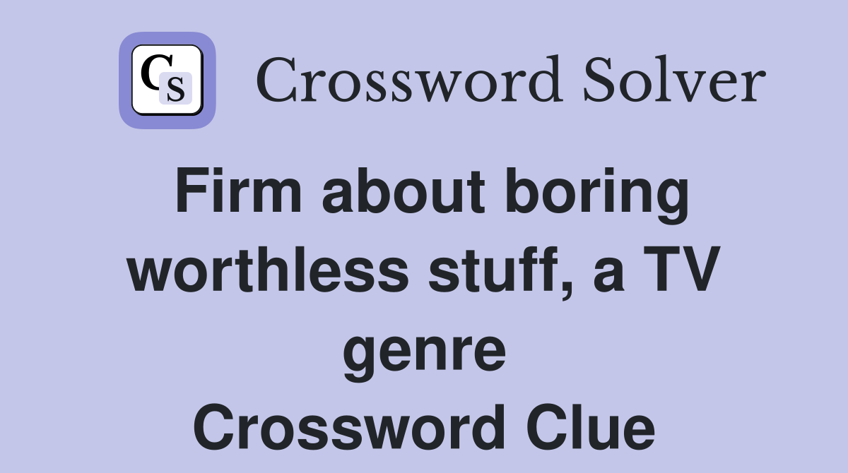 Firm about boring worthless stuff, a TV genre Crossword Clue