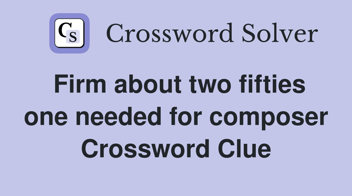 Firm about two fifties one needed for composer Crossword Clue