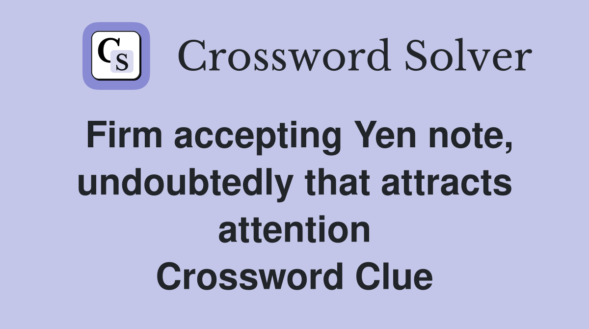 Firm accepting Yen note, undoubtedly that attracts attention Crossword Clue