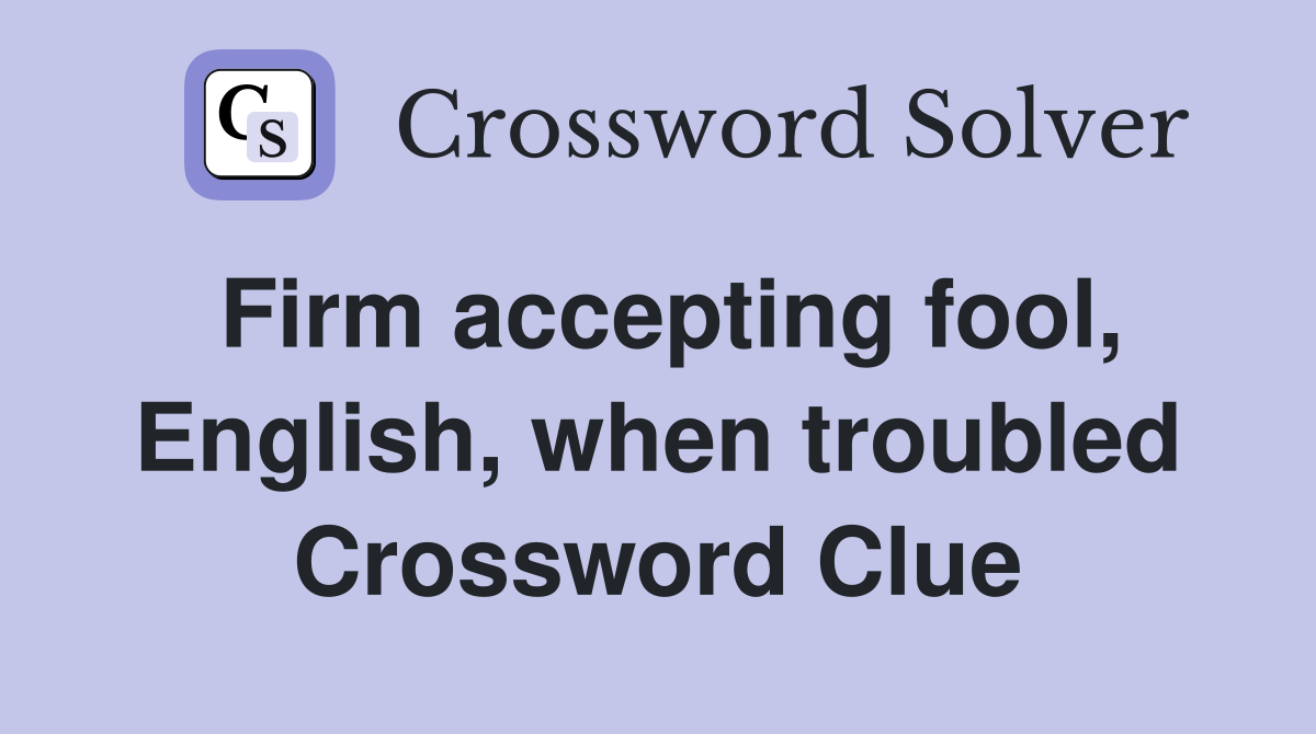 Firm accepting fool, English, when troubled Crossword Clue
