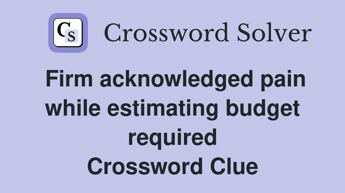 Firm acknowledged pain while estimating budget required Crossword Clue