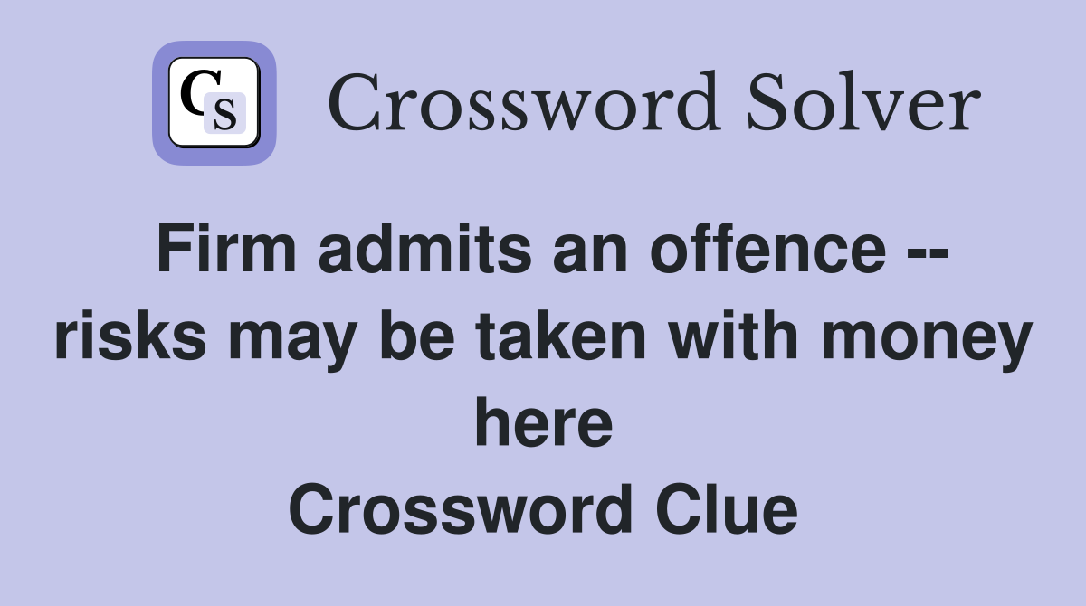 Firm admits an offence -- risks may be taken with money here Crossword Clue