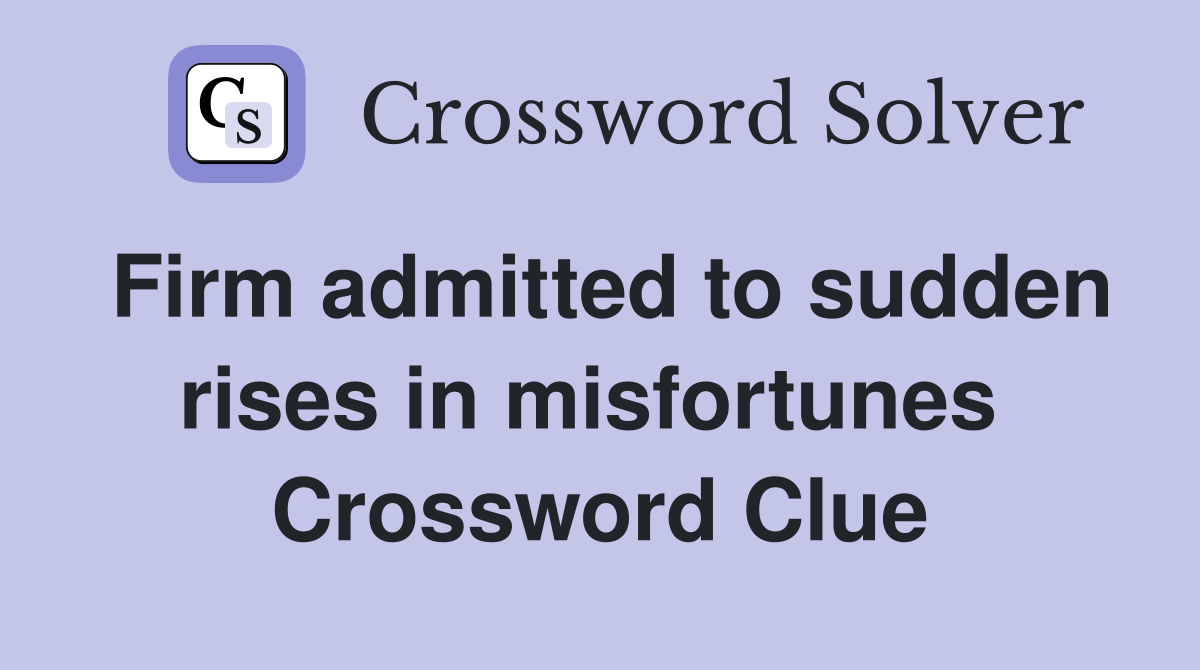 Firm admitted to sudden rises in misfortunes  Crossword Clue