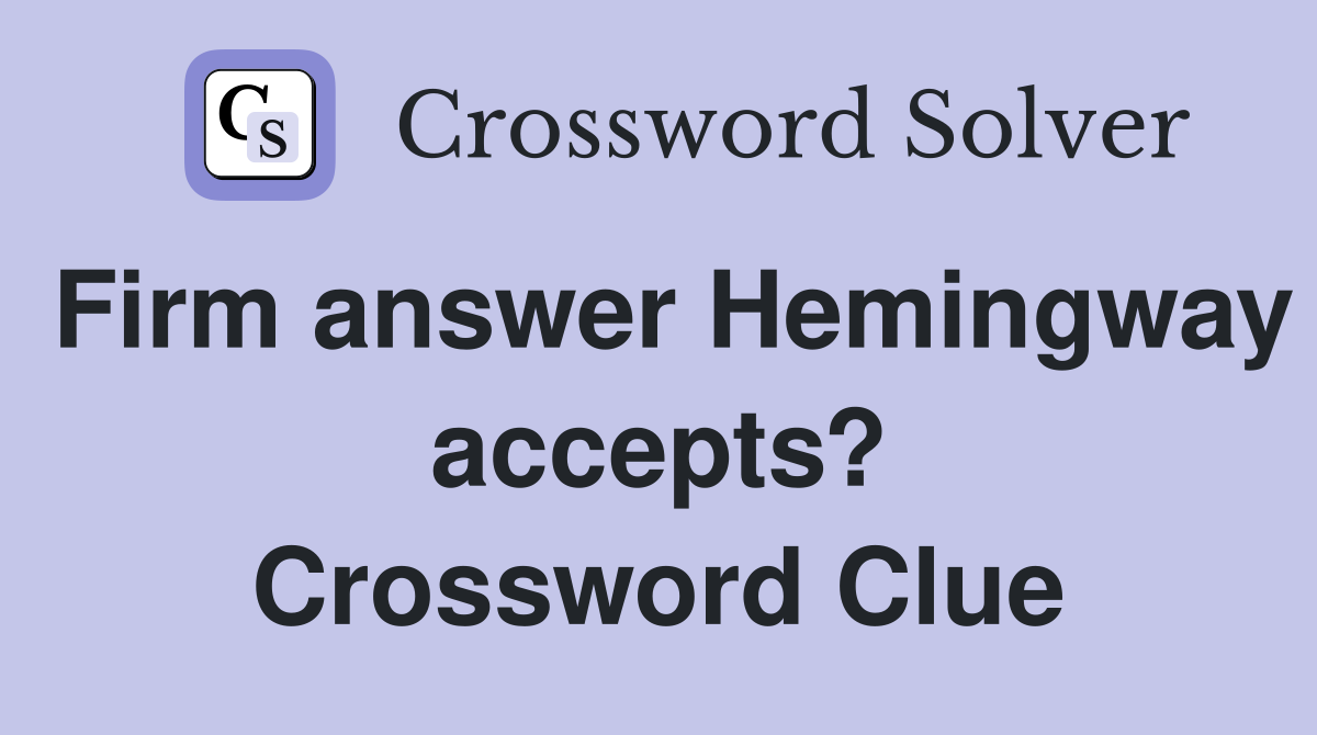 Firm answer Hemingway accepts? Crossword Clue
