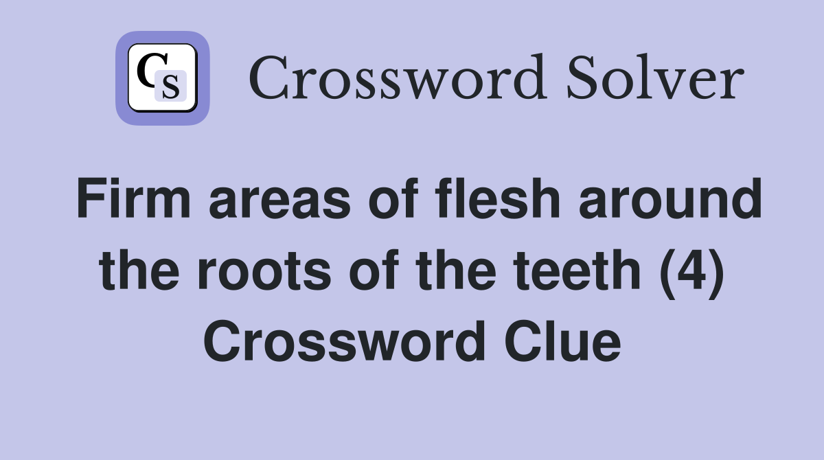 Firm areas of flesh around the roots of the teeth (4) Crossword Clue