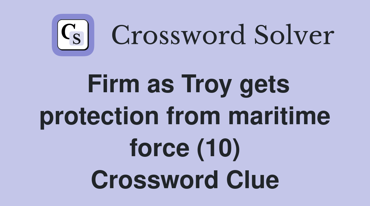 Firm as Troy gets protection from maritime force (10) Crossword Clue