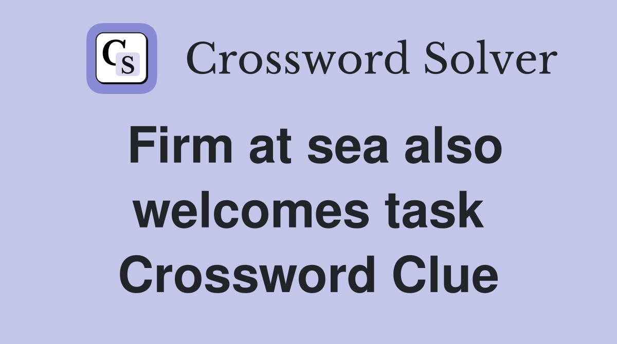 Firm at sea also welcomes task Crossword Clue