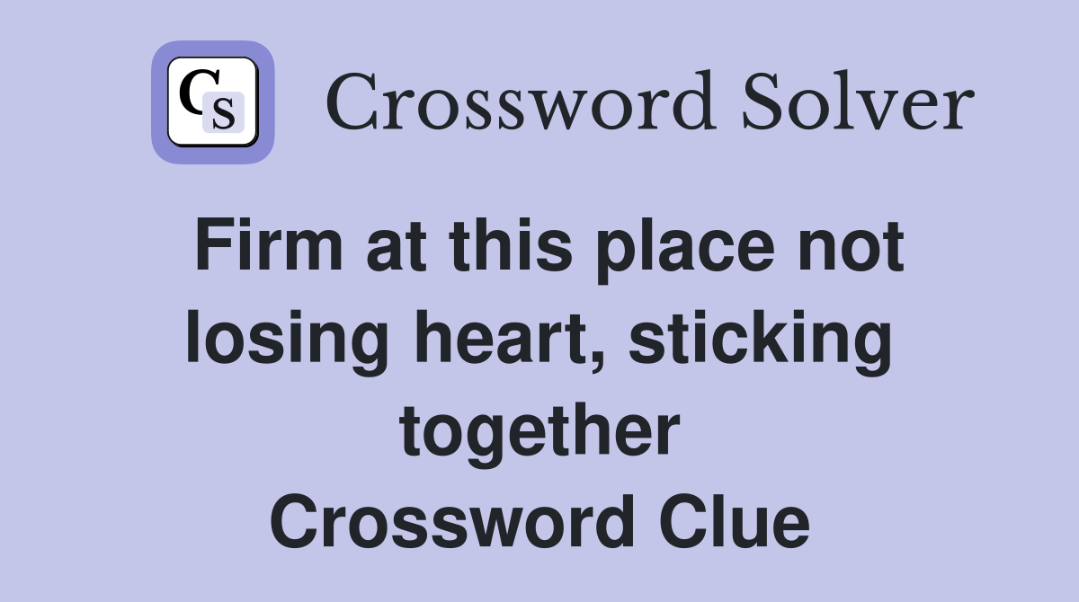 Firm at this place not losing heart, sticking together Crossword Clue