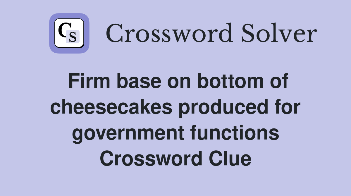 Firm base on bottom of cheesecakes produced for government functions Crossword Clue