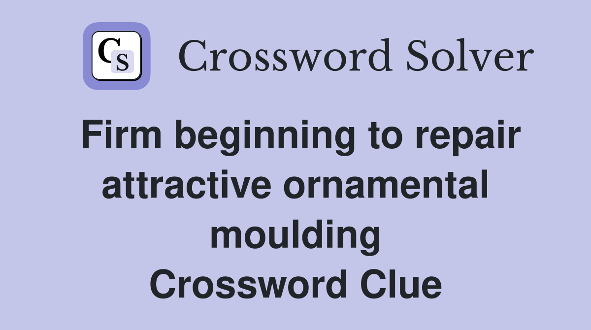 Firm beginning to repair attractive ornamental moulding Crossword Clue