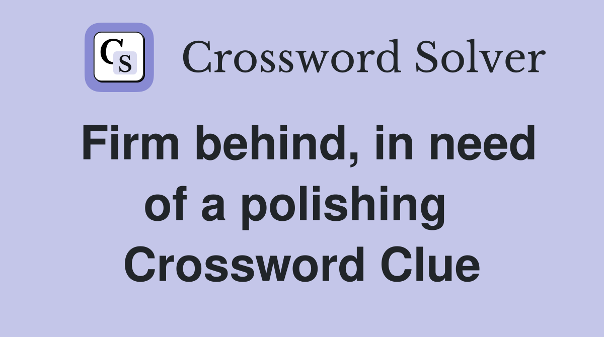 Firm behind, in need of a polishing  Crossword Clue