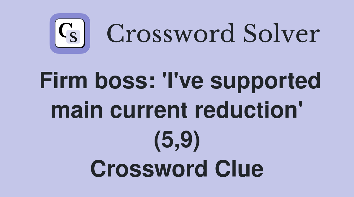 Firm boss: 'I've supported main current reduction' (5,9) Crossword Clue