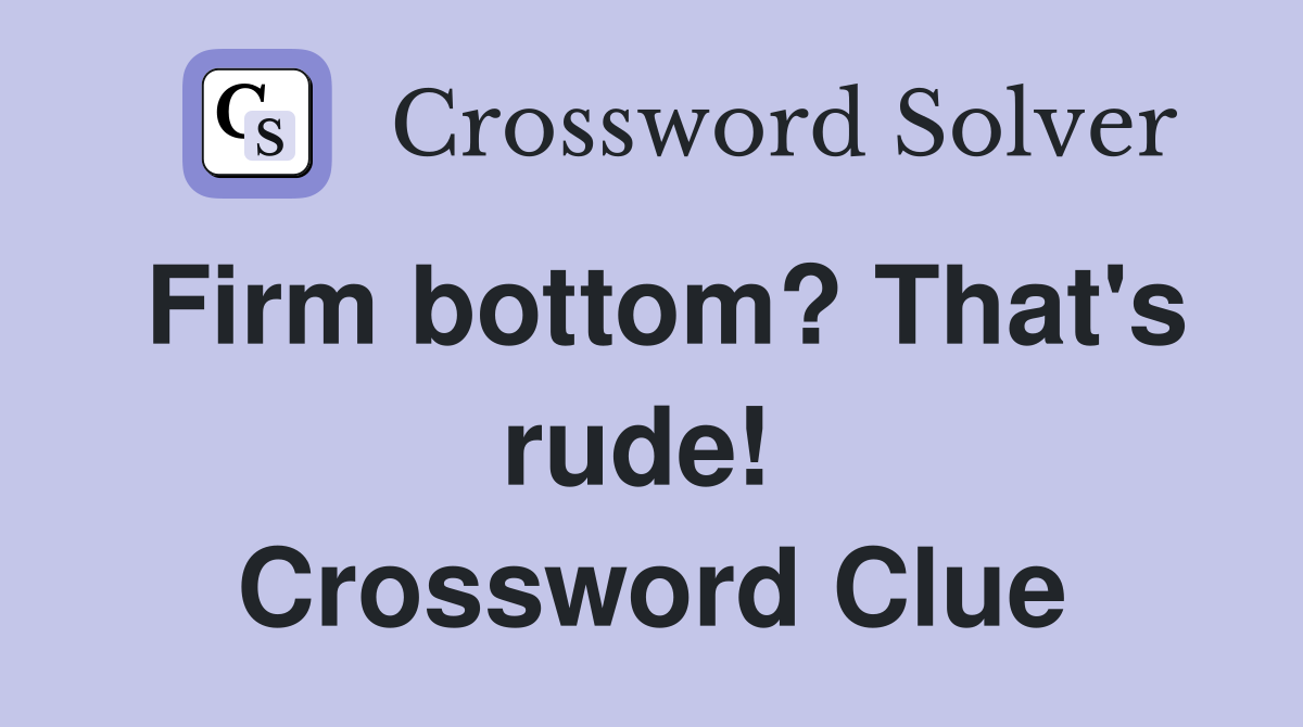 Firm bottom? That's rude!  Crossword Clue