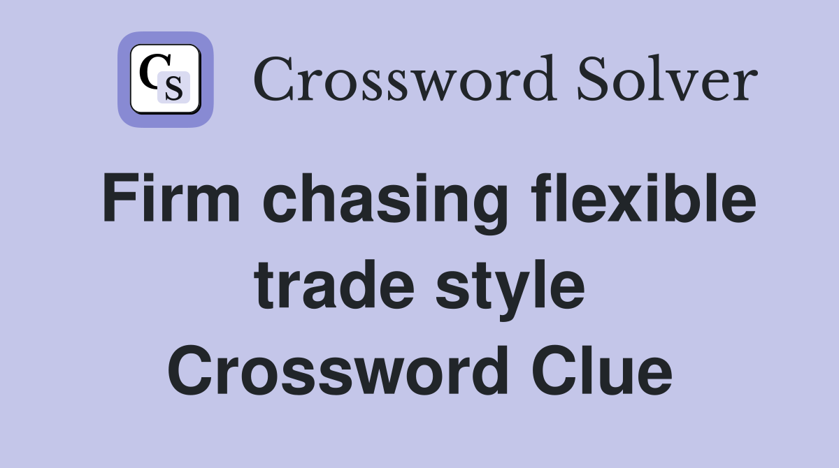 Firm chasing flexible trade style Crossword Clue