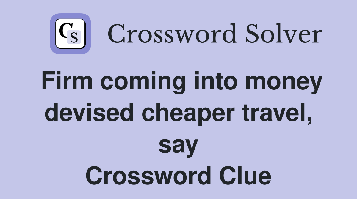 Firm coming into money devised cheaper travel, say Crossword Clue