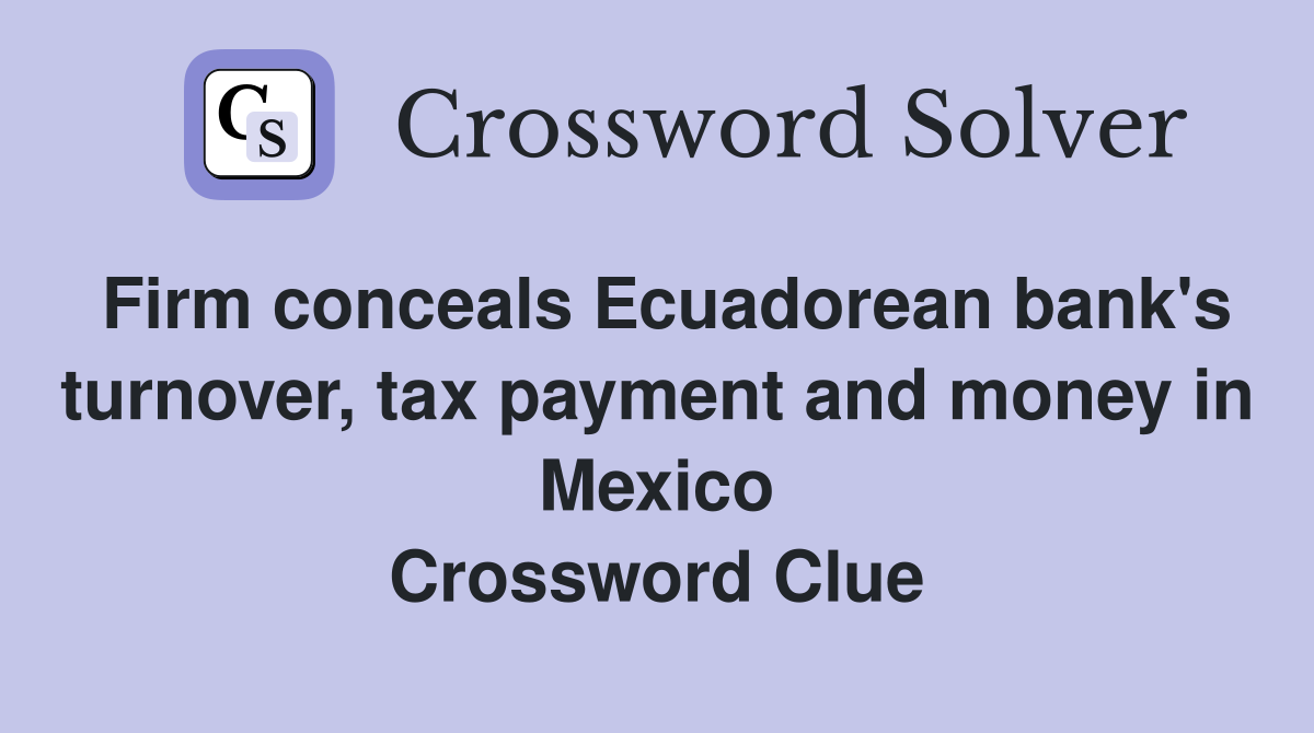 Firm conceals Ecuadorean bank's turnover, tax payment and money in Mexico Crossword Clue