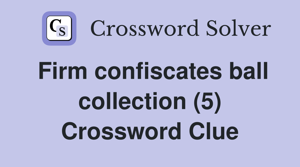 Firm confiscates ball collection (5) Crossword Clue