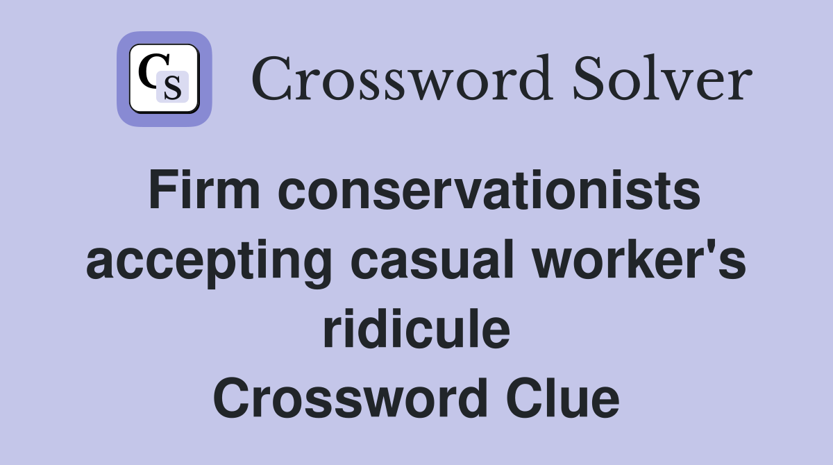 Firm conservationists accepting casual worker's ridicule Crossword Clue