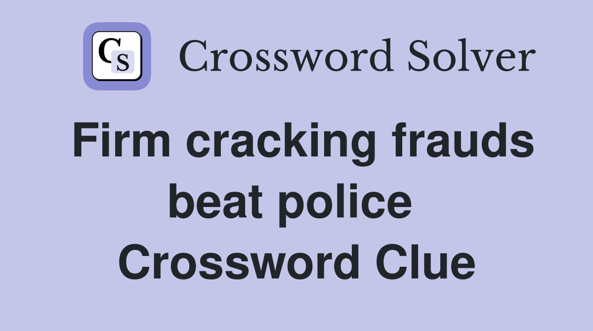 Firm cracking frauds beat police  Crossword Clue