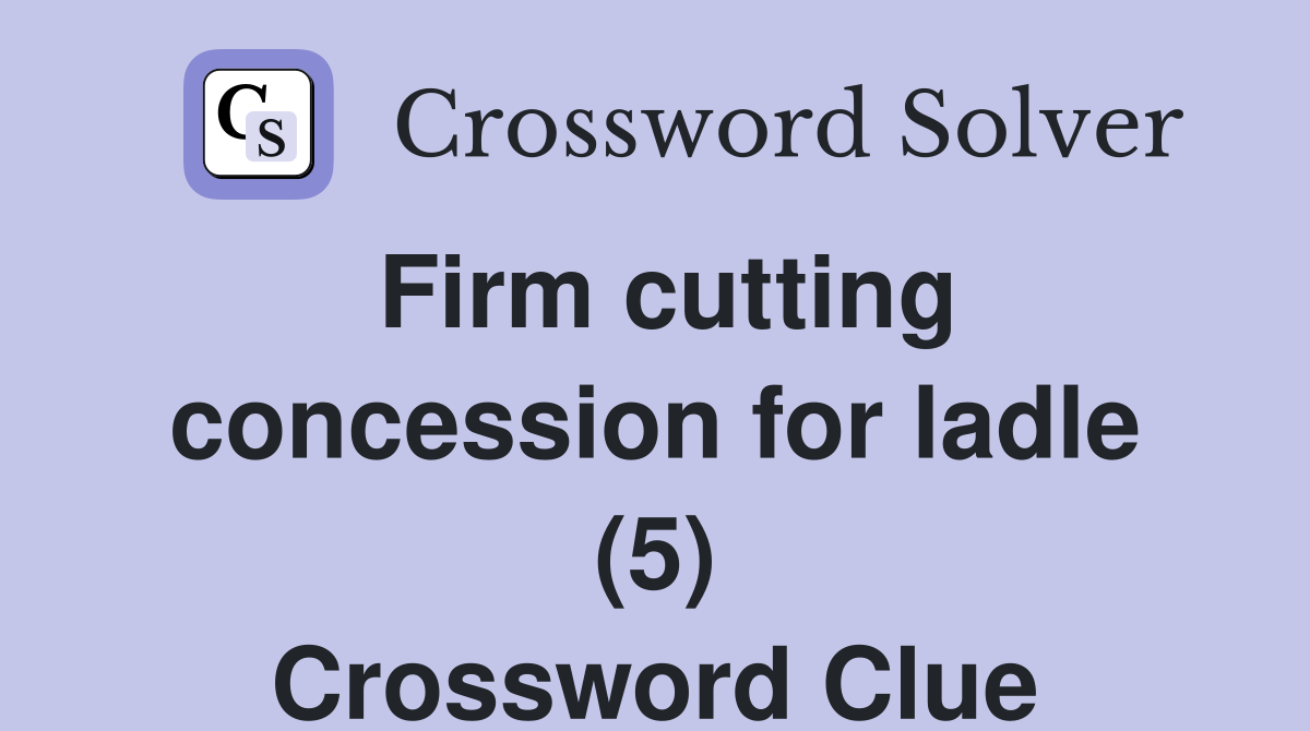 Firm cutting concession for ladle (5) Crossword Clue