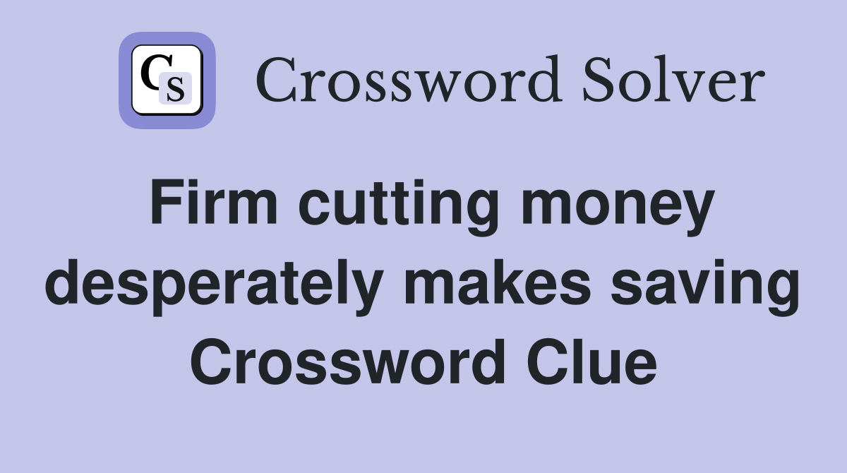 Firm cutting money desperately makes saving Crossword Clue