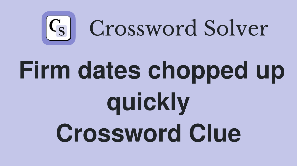 Firm dates chopped up quickly Crossword Clue