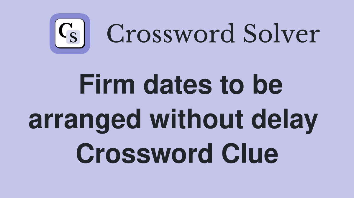Firm dates to be arranged without delay  Crossword Clue