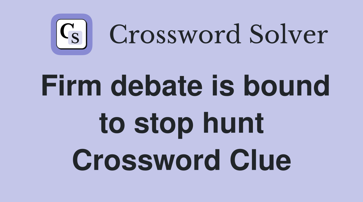 Firm debate is bound to stop hunt Crossword Clue