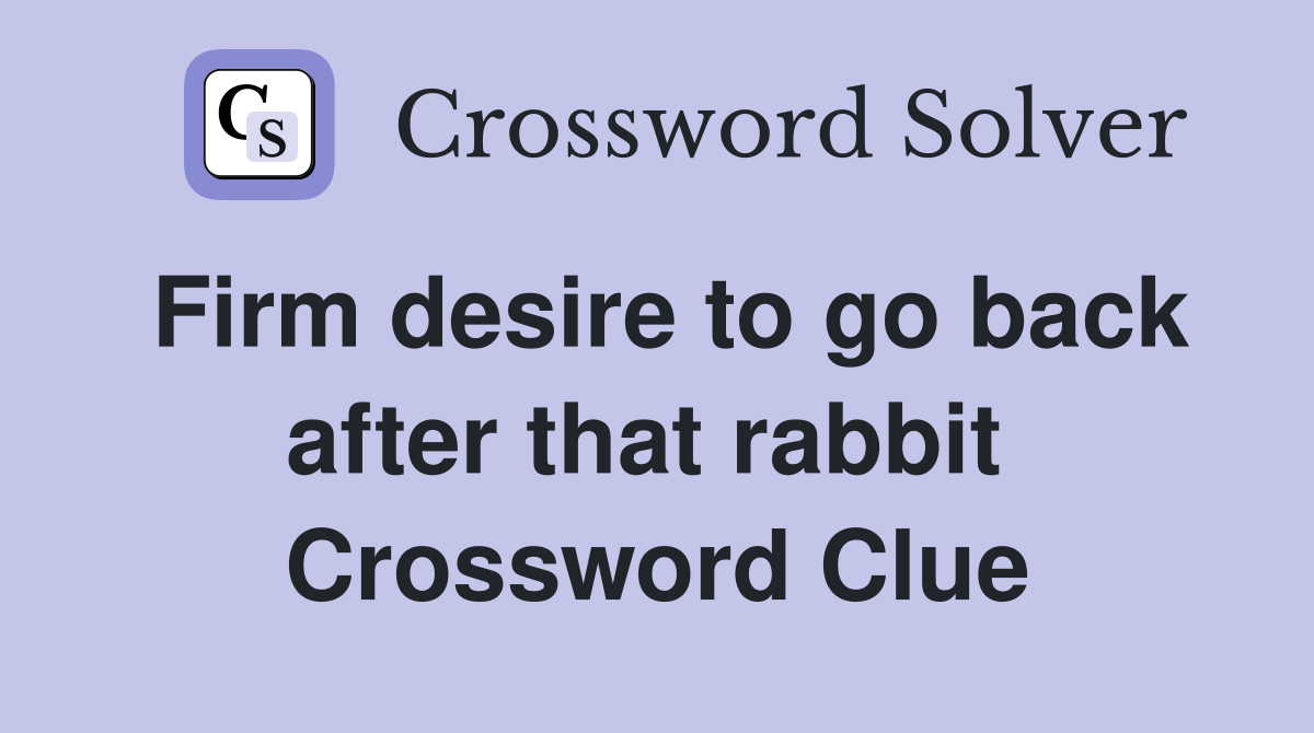 Firm desire to go back after that rabbit  Crossword Clue