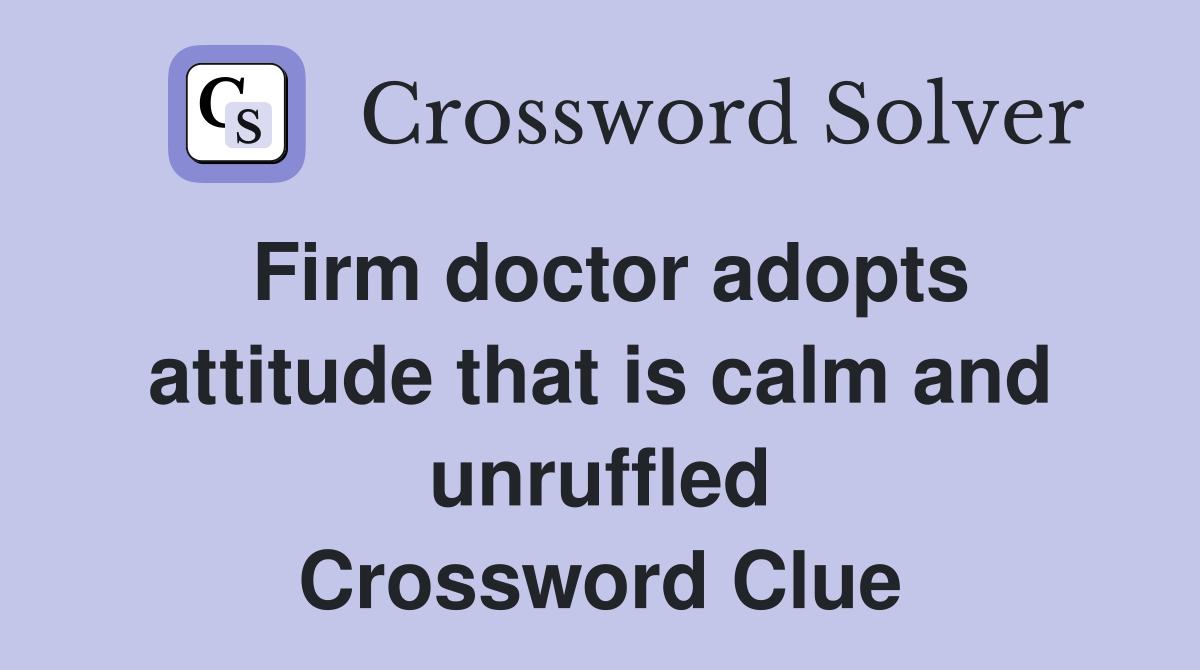 Firm doctor adopts attitude that is calm and unruffled Crossword Clue
