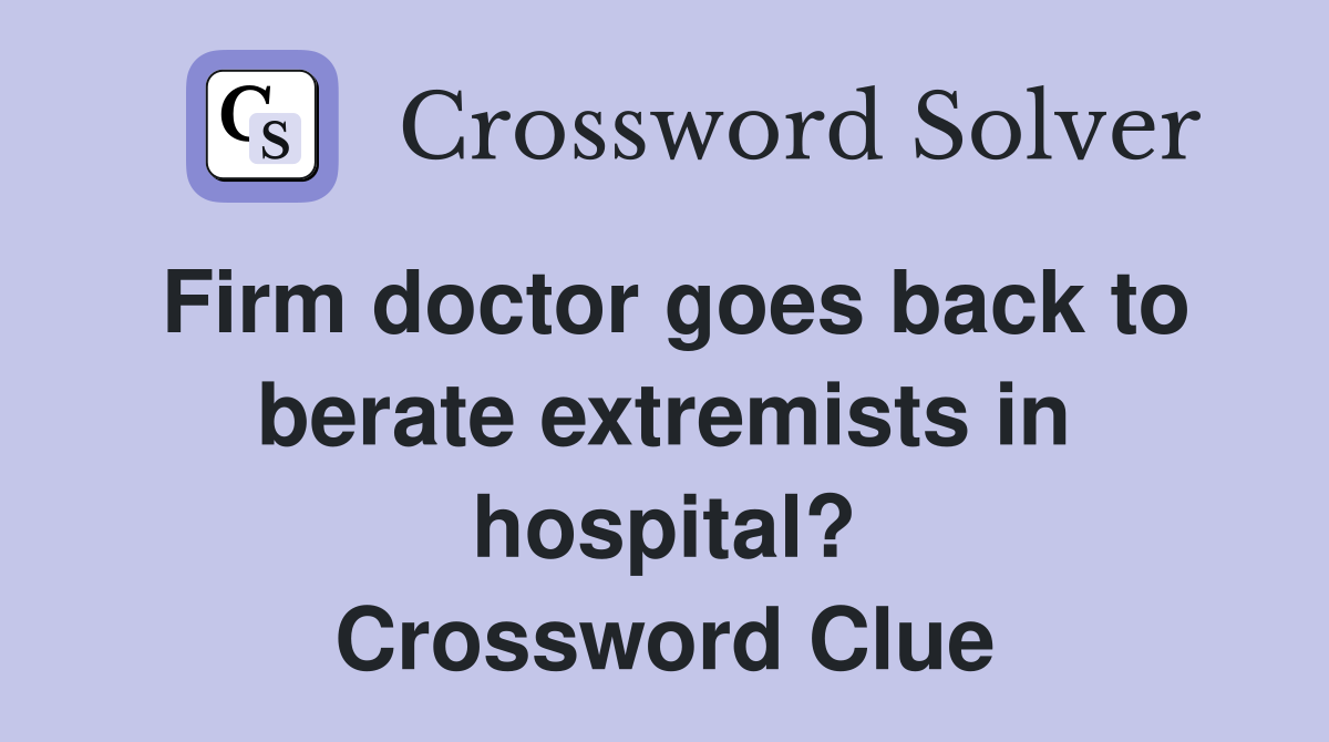 Firm doctor goes back to berate extremists in hospital? Crossword Clue
