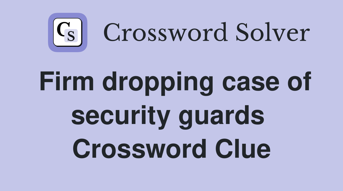 Firm dropping case of security guards  Crossword Clue