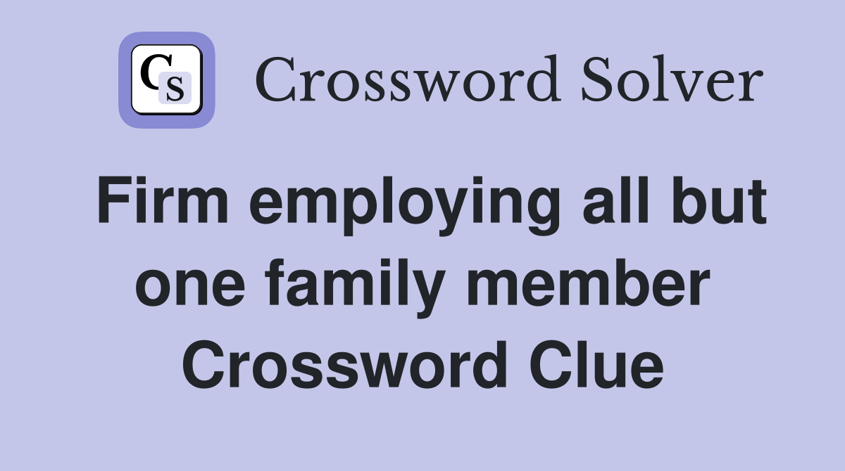 Firm employing all but one family member Crossword Clue