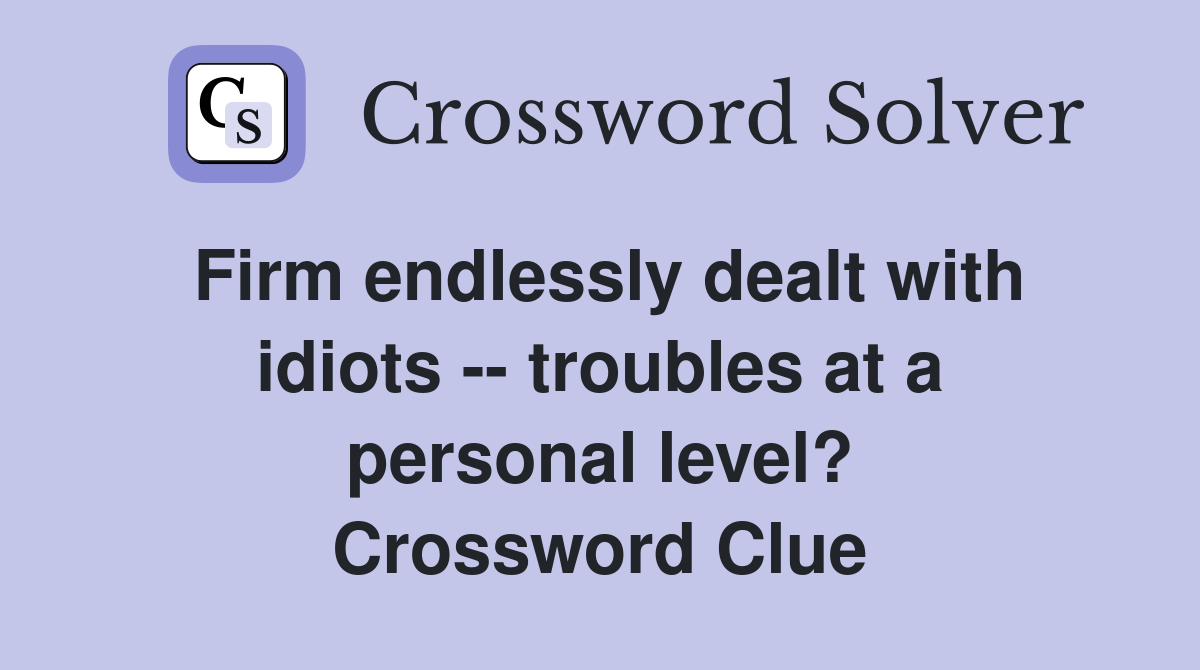 Firm endlessly dealt with idiots -- troubles at a personal level? Crossword Clue