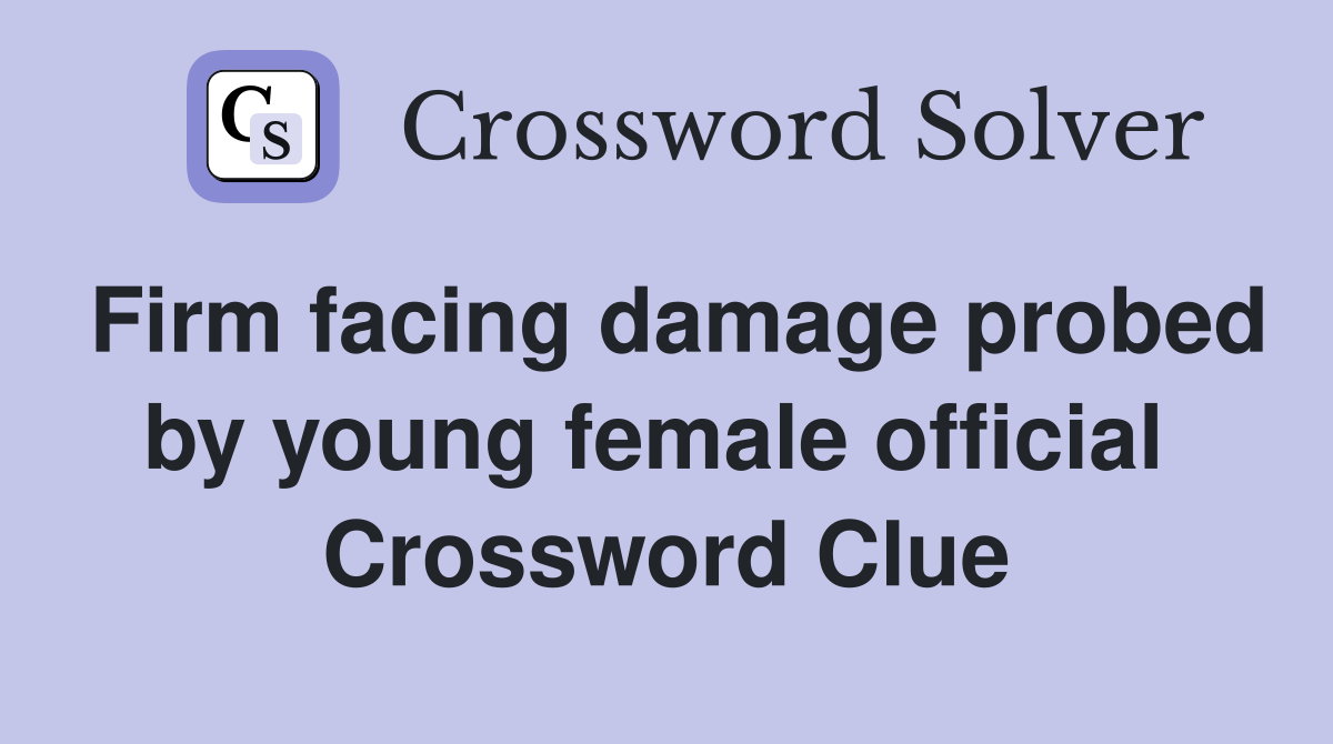 Firm facing damage probed by young female official  Crossword Clue