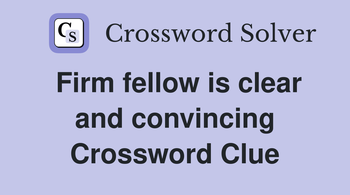 Firm fellow is clear and convincing Crossword Clue