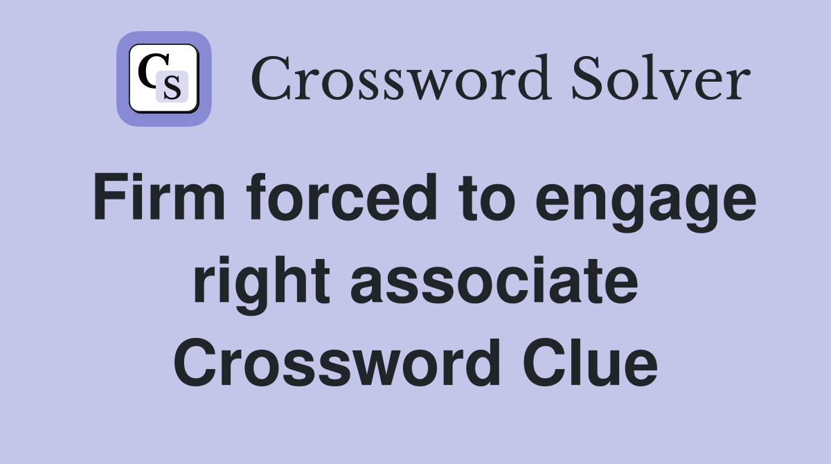 Firm forced to engage right associate Crossword Clue